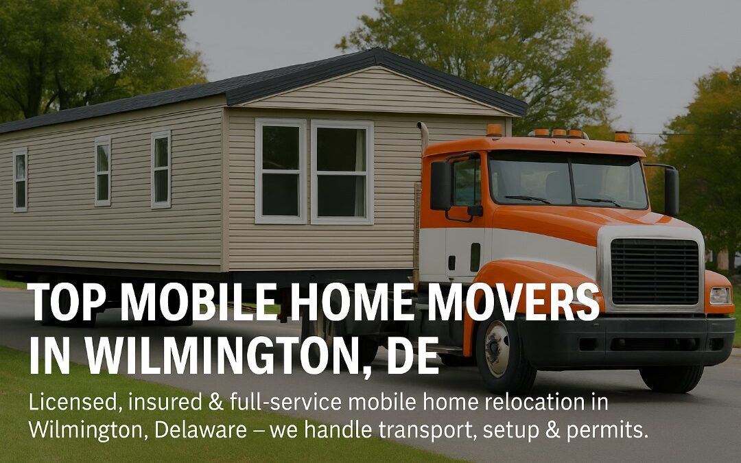 Mobile Home Movers Near Me in Wilmington, DE: Choosing the Right Company